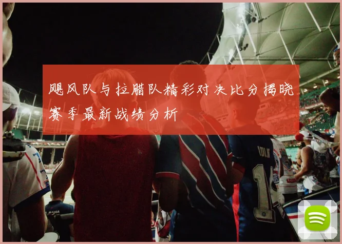 飓风队与拉腊队精彩对决比分揭晓赛季最新战绩分析
