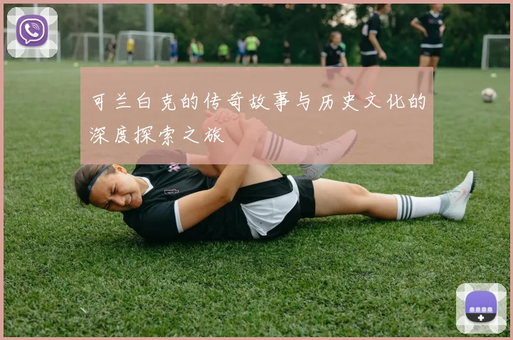 可兰白克的传奇故事与历史文化的深度探索之旅