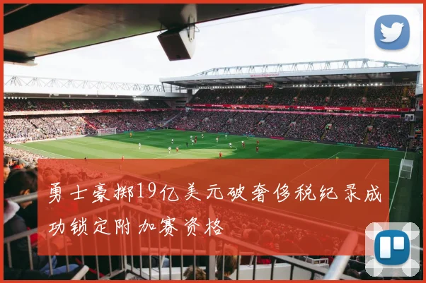 勇士豪掷19亿美元破奢侈税纪录成功锁定附加赛资格