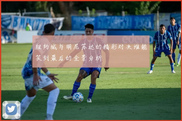 纽约城与明尼苏达的精彩对决谁能笑到最后的全景分析