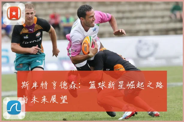 斯库特亨德森：篮球新星崛起之路与未来展望