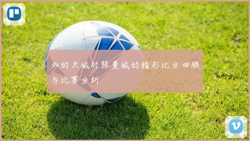 加的夫城对阵曼城的精彩比分回顾与比赛分析