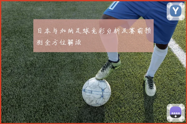 日本与加纳足球竞彩分析及赛前预测全方位解读