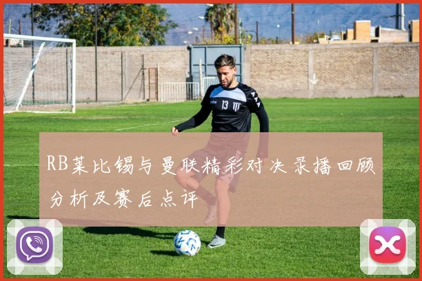 RB莱比锡与曼联精彩对决录播回顾分析及赛后点评
