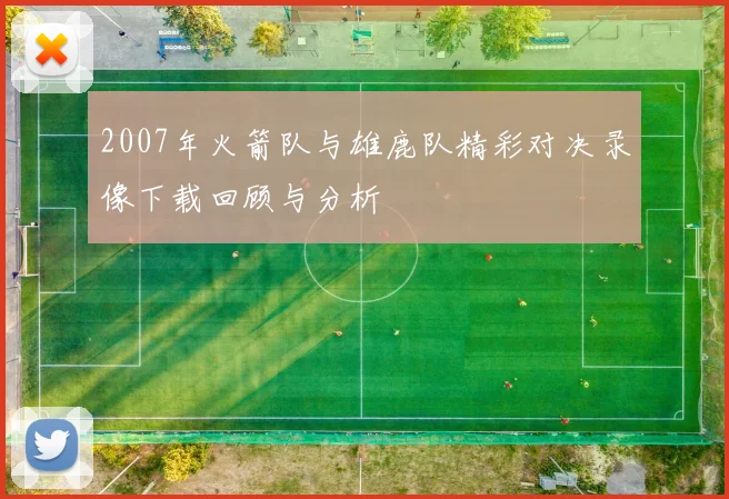 2007年火箭队与雄鹿队精彩对决录像下载回顾与分析