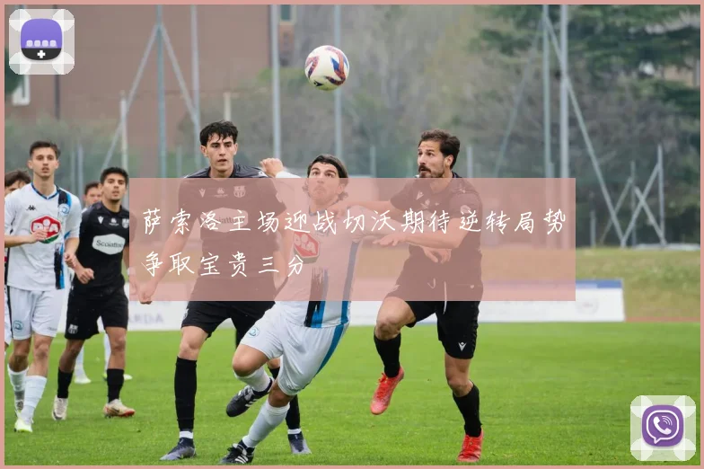 萨索洛主场迎战切沃期待逆转局势争取宝贵三分