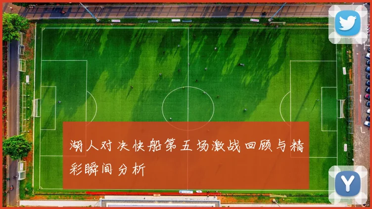 湖人对决快船第五场激战回顾与精彩瞬间分析