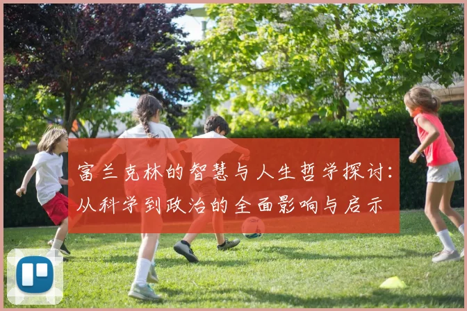 富兰克林的智慧与人生哲学探讨：从科学到政治的全面影响与启示