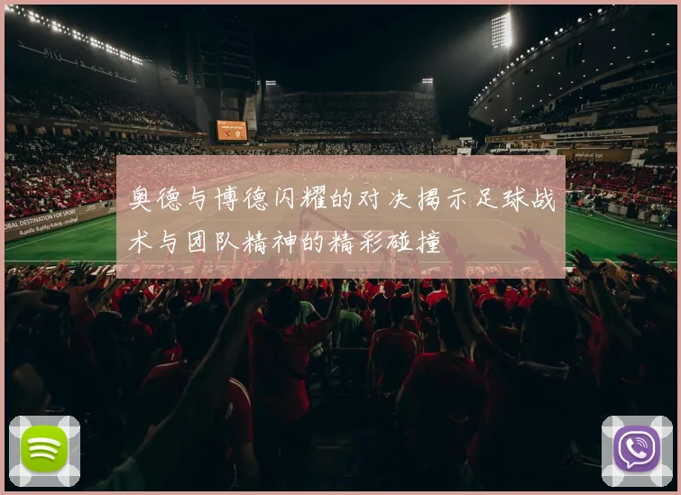 奥德与博德闪耀的对决揭示足球战术与团队精神的精彩碰撞