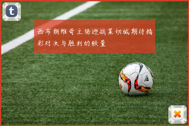 西布朗维奇主场迎战莱切城期待精彩对决与胜利的较量