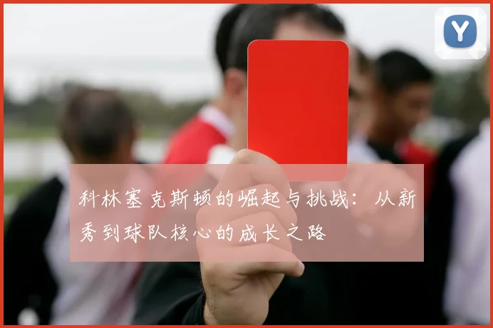 科林塞克斯顿的崛起与挑战：从新秀到球队核心的成长之路