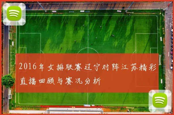 2016年女排联赛辽宁对阵江苏精彩直播回顾与赛况分析