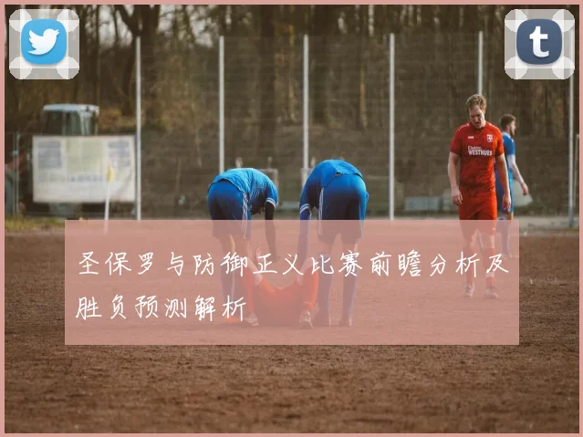 圣保罗与防御正义比赛前瞻分析及胜负预测解析