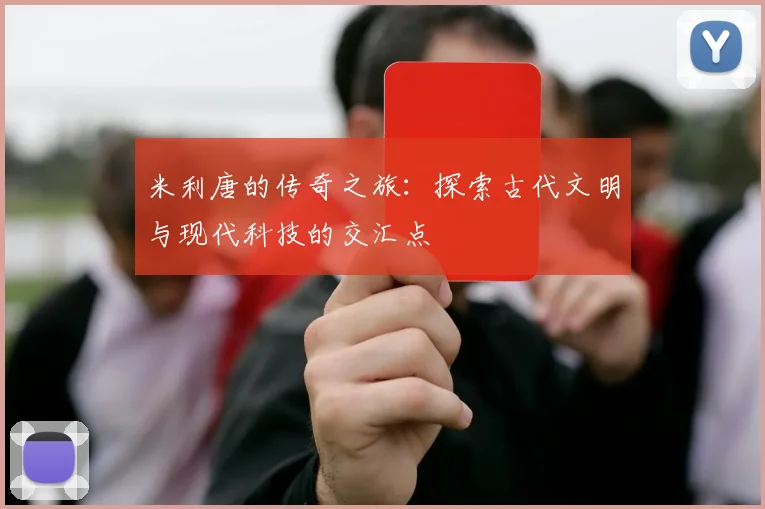米利唐的传奇之旅：探索古代文明与现代科技的交汇点