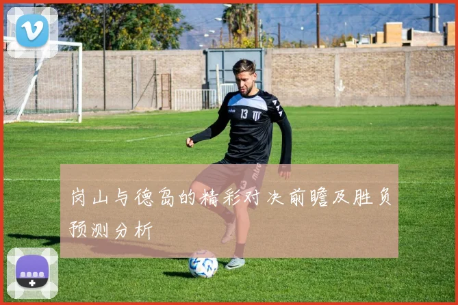 岗山与德岛的精彩对决前瞻及胜负预测分析