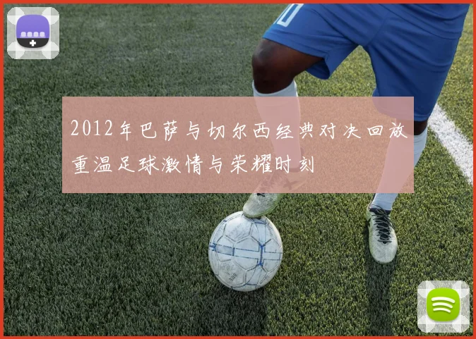 2012年巴萨与切尔西经典对决回放重温足球激情与荣耀时刻