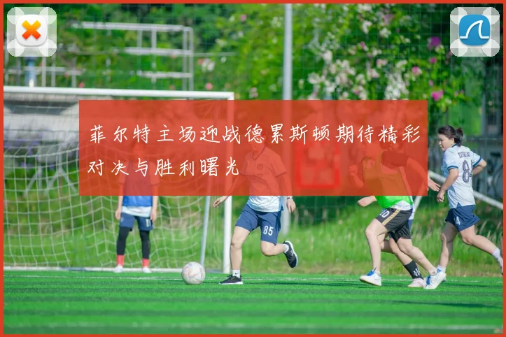 菲尔特主场迎战德累斯顿期待精彩对决与胜利曙光
