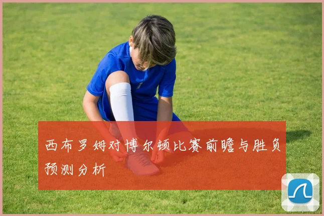 西布罗姆对博尔顿比赛前瞻与胜负预测分析