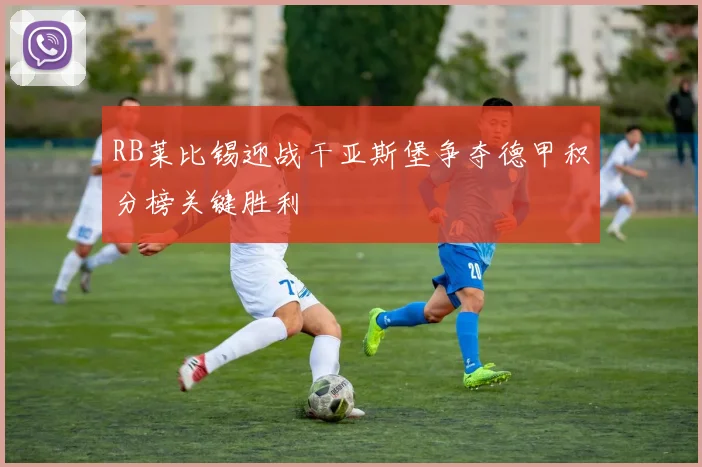 RB莱比锡迎战干亚斯堡争夺德甲积分榜关键胜利