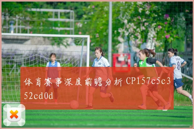 体育赛事深度前瞻分析 CP157c5c352cd0d